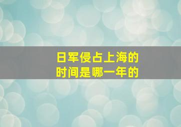 日军侵占上海的时间是哪一年的