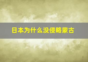 日本为什么没侵略蒙古