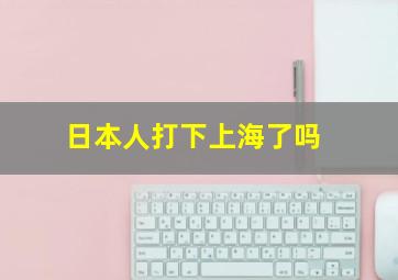 日本人打下上海了吗