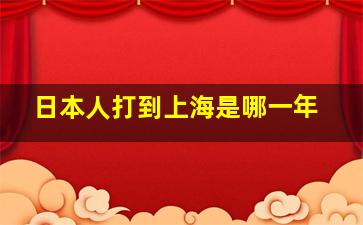 日本人打到上海是哪一年