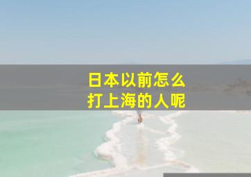 日本以前怎么打上海的人呢