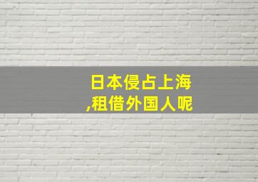 日本侵占上海,租借外国人呢