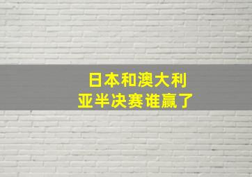 日本和澳大利亚半决赛谁赢了