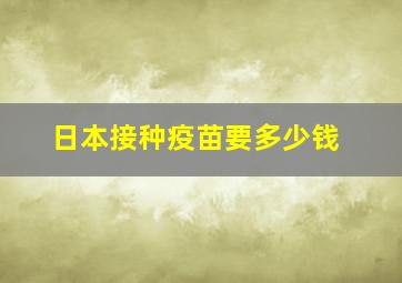 日本接种疫苗要多少钱