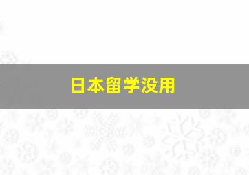 日本留学没用