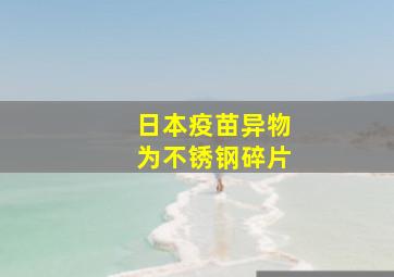 日本疫苗异物为不锈钢碎片