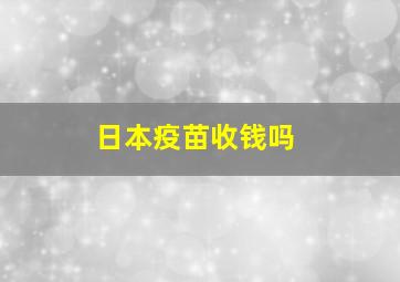 日本疫苗收钱吗