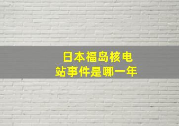 日本福岛核电站事件是哪一年