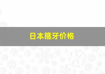 日本箍牙价格