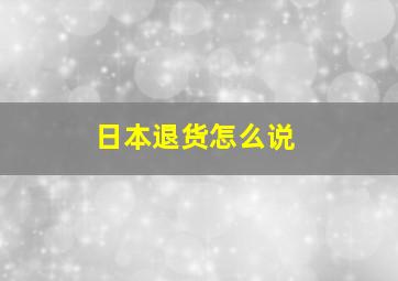 日本退货怎么说