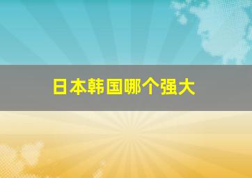 日本韩国哪个强大