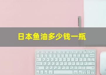 日本鱼油多少钱一瓶