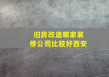 旧房改造哪家装修公司比较好西安