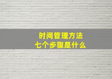 时间管理方法七个步骤是什么