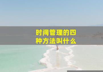 时间管理的四种方法叫什么