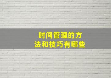 时间管理的方法和技巧有哪些