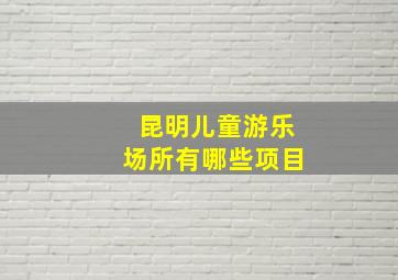 昆明儿童游乐场所有哪些项目