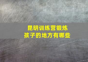 昆明训练营锻炼孩子的地方有哪些