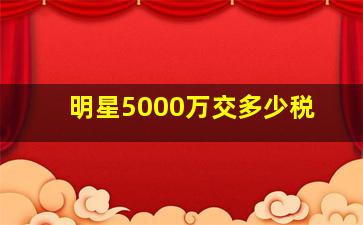 明星5000万交多少税