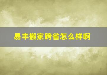 易丰搬家跨省怎么样啊