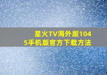 星火TV海外版1045手机版官方下载方法