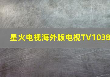 星火电视海外版电视TV1038