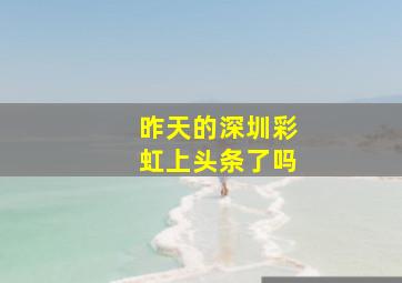 昨天的深圳彩虹上头条了吗