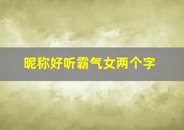 昵称好听霸气女两个字