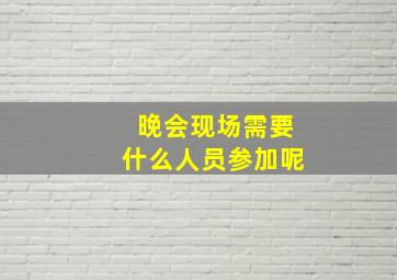 晚会现场需要什么人员参加呢