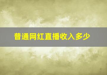 普通网红直播收入多少