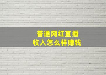 普通网红直播收入怎么样赚钱