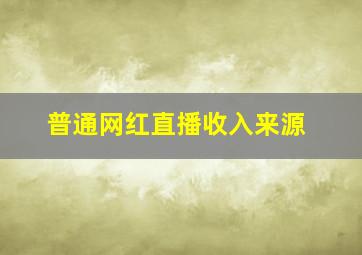 普通网红直播收入来源