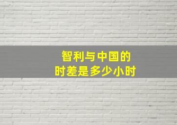 智利与中国的时差是多少小时