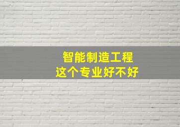 智能制造工程这个专业好不好