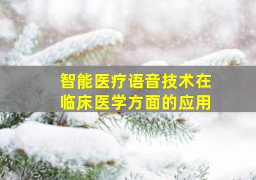 智能医疗语音技术在临床医学方面的应用