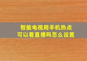 智能电视用手机热点可以看直播吗怎么设置