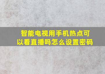 智能电视用手机热点可以看直播吗怎么设置密码