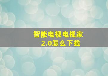 智能电视电视家2.0怎么下载