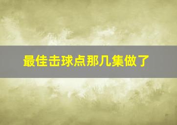 最佳击球点那几集做了