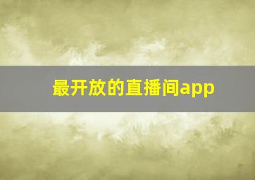 最开放的直播间app