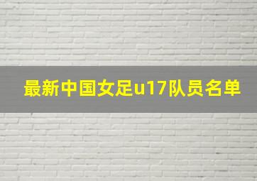 最新中国女足u17队员名单