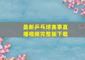 最新乒乓球赛事直播视频完整版下载