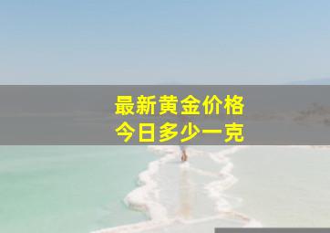 最新黄金价格今日多少一克