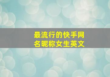 最流行的快手网名昵称女生英文