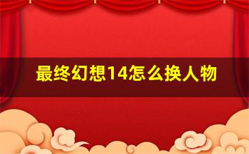 最终幻想14怎么换人物