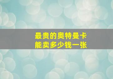 最贵的奥特曼卡能卖多少钱一张