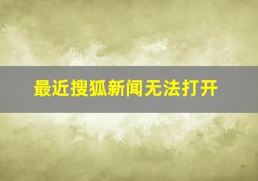 最近搜狐新闻无法打开