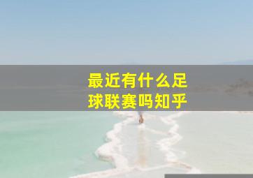 最近有什么足球联赛吗知乎