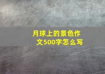 月球上的景色作文500字怎么写