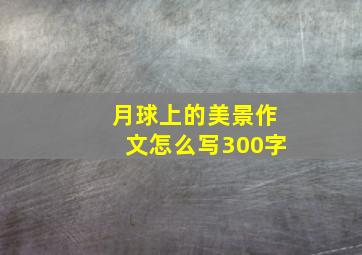 月球上的美景作文怎么写300字